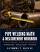 Pipe Welding Math & Measurement Workbook: From Fractions to Rolling Offsets — The Working Welder's Math Companion