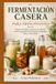 FERMENTACIÓN CASERA PARA PRINCIPIANTES: Recetas sencillas y seguras con chucrut, kimchi, pepinillos fermentados, kombucha, kéfir y masa madre