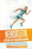 Neuroatletik för Nybörjare: Förbättra Styrka, Koordination och Kondition med Neurocentrerad Träning – Inkluderar en 10-Veckors Handlingsplan och Uppvärmningsprogram för Neuroatletisk Träning