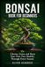 Bonsai Book for Beginners: Choose, Grow, and Keep Your First Tree Healthy Through Every Season