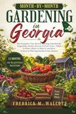 Month-by-Month Gardening in Georgia: The Complete Year-Round Planting Calendar for Vegetables, Herbs, Flowers & Fruit Trees—What to Plant, When to Plant It, and How to Grow a Thriving Garden Every Sea