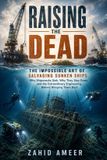 Raising Independently Published Raising the Dead: The Impossible Art of Salvaging Sunken Ships: Why Shipwrecks Sink, Why They Stay Down, and the Extraordinary Engineering Behind Bringing Them Back Paperback