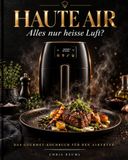 HAUTE AIR: Alles nur heisse Luft? Das Gourmet-Kochbuch für den Airfryer