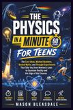 THE PHYSICS IN A MINUTE FOR TEENS: The Core Ideas, Worked Numbers, Busted Myths, and Thought Experiments That Take You from Newton's Laws to Quantum Reality and the Edge of the Cosmos