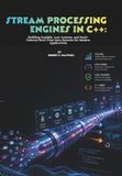 Stream Independently Published Stream Processing Engines in C++: Building Scalable, Low-Latency, and Fault-Tolerant Real-Time Data Systems for Modern Applications