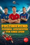 Faszinierende Fußball Geschichten Für Junge Leser: Inspirierende Geschichten über legendäre Spieler, Trainer und Torhüter