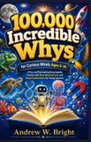 100,000 The Whys- 100,000 Incredible Whys for Curious Minds Ages 6-10
