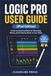 LOGIC Apple LOGIC PRO USER GUIDE (iPad Edition): A Step-by-Step Handbook for Recording, Mixing, and Producing Music on Your Tablet