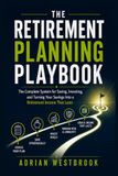 THE RETIREMENT PLANNING PLAYBOOK: The Complete System for Saving, Investing, and Turning Your Savings Into a Retirement Income That Lasts