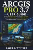 ArcGIS Pro 3.7 User Guide: Creating Professional Maps, Managing Geographic Data, Performing Spatial Analysis, Building 3D Visualizations, and Applying GIS Skills to Real World Projects