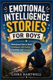 EMOTIONAL INTELLIGENCE STORIES FOR BOYS: Motivational Tales to Build Confidence, Self-Control, Friendship, and Courage