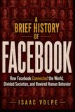 A Facebook A BRIEF HISTORY OF FACEBOOK. How Facebook Connected the World, Divided Societies, and Rewired Human Behavior