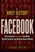 A Facebook A BRIEF HISTORY OF FACEBOOK. How Facebook Connected the World, Divided Societies, and Rewired Human Behavior