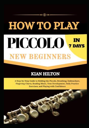 HOW Piccolo HOW TO PLAY PICCOLO IN 7 DAYS FOR NEW BEGINNERS: A Step-by-Step Guide to Holding the Piccolo, Breathing, Embouchure, Fingering Charts, Reading Music, ... Exercises, and Playing with Confidence