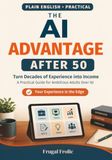 The AI Advantage After 50: Turn Decades of Experience into Income — A Practical Guide for Ambitious Adults Over 50