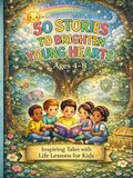 50 Stories to Brighten Young Hearts: Short inspiring Tales with Big Lessons for Kids