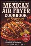 MEXICAN AIRFRYER COOKBOOK FOR BEGINNERS