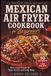 MEXICAN AIRFRYER COOKBOOK FOR BEGINNERS