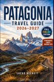 PATAGONIA TRAVEL GUIDE 2026-2027: Planning Routes, Budgets, and Seasons Across Chilean and Argentine Patagonia