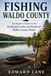 Fishing Waldo County: An Angler's Guide to the Freshwater Lakes and Ponds of Waldo County, Maine