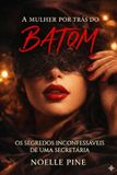 A MULHER POR TRÁS DO BATOM: OS SEGREDOS INCONFESSÁVEIS DE UMA SECRETÁRIA