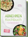 Abnehmen Kochbuch: Mit den leckersten, schnellen Sattmacher-Rezepten für nachhaltige Gewichtsabnahme und weniger Heißhunger - inkl. 30-Tage-Ernährungsplan, Frühstück, Brote, Snacks, Drinks, Desserts