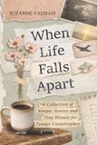When Life Falls Apart: A Collection of Simple Stories and Tiny Rituals for Tender Catastrophes