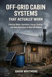 OFF-GRID CABIN SYSTEMS THAT ACTUALLY WORK: A Practical Guide to Water, Power, Sanitation, Heating, and Living Off the Grid