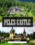 Peleș Castle: A Stunning Coffee Table Picture Book – For Travelers & History Lovers
