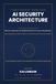 AI Security Architecture All-in-One: The Definitive Enterprise Architecture Handbook for LLMs, AI Agents, RAG, MCP, APIs, Identity, Data Security, Cloud, Zero Trust and Secure AI Platforms