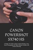 Canon Powershot Sx740 HS for Beginners and Everyday Photographers: A Hands-On Guide to Setup, Camera Settings, Long-Zoom Photography, 4K Video, Wireless Transfer, and Creative Shooting