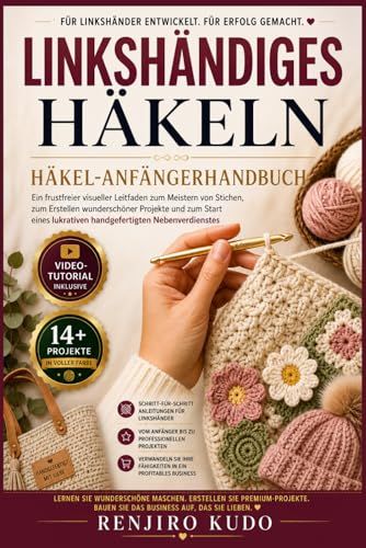 Häkel-Anfängerhandbuch für Linkshänder: Ein frustfreier visueller Leitfaden zum Meistern von Stichen, zum Erstellen wunderschöner Projekte und zum ... lukrativen handgefertigten Nebenverdienstes