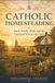 Catholic Homesteading: Faith, Family, Work, and the Liturgical Year on the Land