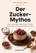 Der Zucker-Mythos: Was wirklich hinter Zucker steckt – Fakten, Mythen und 20 einfache Rezepte ohne Industriezucker