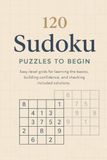 120 Sudoku Puzzles to Begin: Easy-level grids for learning the basics, building confidence, and checking included solutions