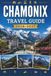 CHAMONIX TRAVEL GUIDE 2026-2027: Where Majestic Peaks Meet Alpine Charm and Every Trail Leads to Adventure.