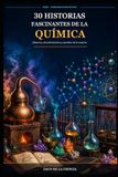 30 historias fascinantes de la química: Misterios, descubrimientos y asombro de la materia