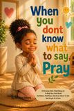 When You Dont Know What To Say, Pray: A Faith-Filled Prayer Book to Help Children Build Confidence, Find Peace, and Grow Closer to God