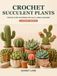 Crochet Succulent Plants: Step-by-Step Patterns for Cacti, Vines & Blooms