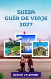 GUÍA Libri GmbH Guía de Viaje de Suiza 2027: La guía definitiva para descubrir los Alpes suizos: ferrocarriles panorámicos, pueblos con encanto, joyas ocultas, gastronomía local y aventuras inolvidables.