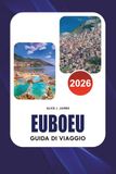 EUBOEU Guida di viaggio 2026: Scopri le spiagge nascoste di Evia Grecia, i siti antichi, gli alloggi, la cucina locale, i villaggi panoramici, i ... una vacanza insulare indimenticabile nel 2026