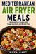 Mediterranean Air Fryer Meals