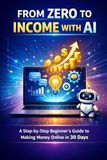 From Zero to Income with AI: A Step-by-Step Beginner’s Guide to Making Money Online in 30 Days