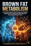 BROWN FAT METABOLISM: A Practical Guide to Cold Therapy and Caffeine Integration for Optimizing Thermogenesis and Accelerating Fat Burn