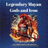 Legendary Mayan Gods and Icons: COLORING BOOK FOR ADULTS