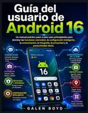 Guía Android 16 Guía del usuario: Un manual práctico paso a paso para principiantes para dominar las funciones esenciales, la configuración inteligente, la privacidad y la productividad diaria.