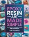 Epoxy Resin Art Made Simple: Safe Setup, Flawless Pours, and 28 Projects