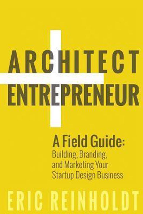 Architect & Entrepreneur: A Field Guide to Building, Branding, and Marketing Yo