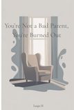 You're Burned Out: You're Not a Bad Parent, You're Burned Out