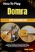 How Domra How To Play Domra For Beginners: A Step-By-Step Beginner's Guide To Mastering Domra Fundamentals, Including Chords, Picking, Rhythm, Tuning, Melodies, Music Reading, And Practice Sessions
